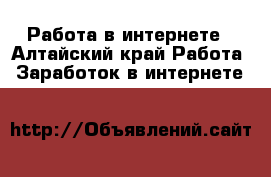 Работа в интернете - Алтайский край Работа » Заработок в интернете   